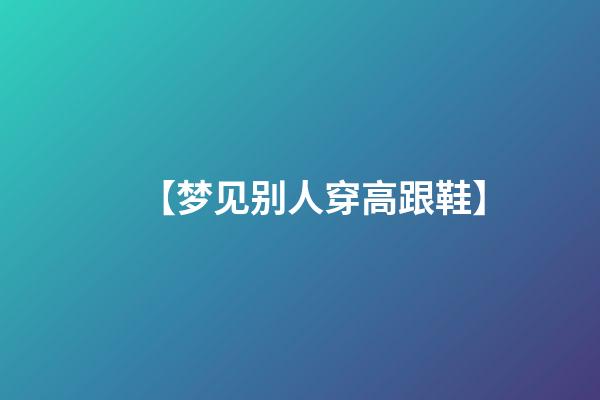 【梦见别人穿高跟鞋】