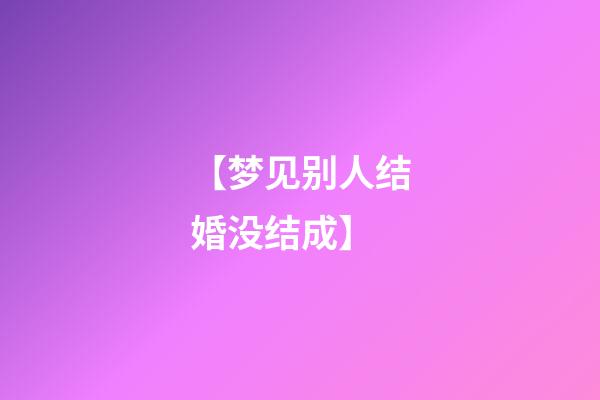 【梦见别人结婚没结成】