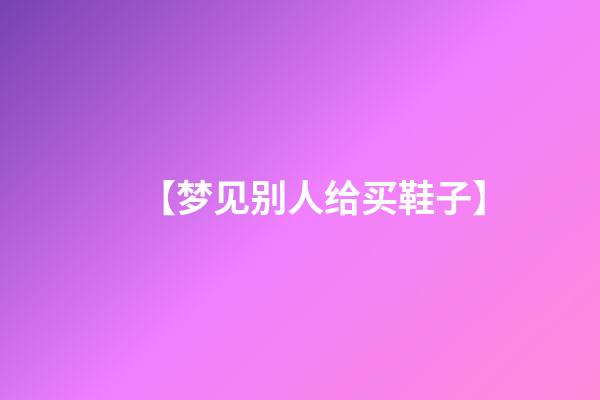 【梦见别人给买鞋子】