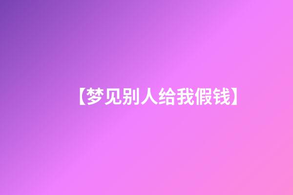 【梦见别人给我假钱】