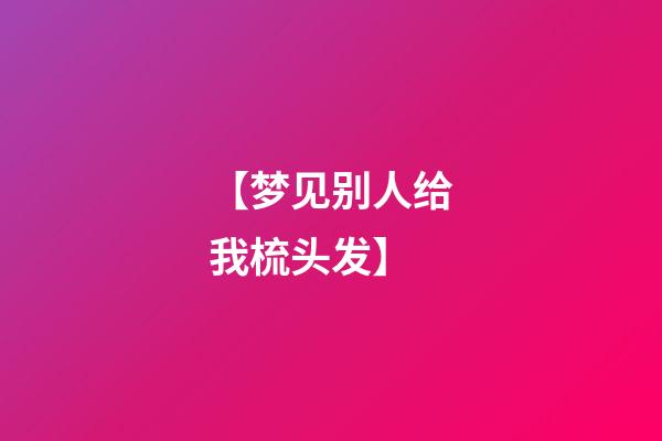 【梦见别人给我梳头发】