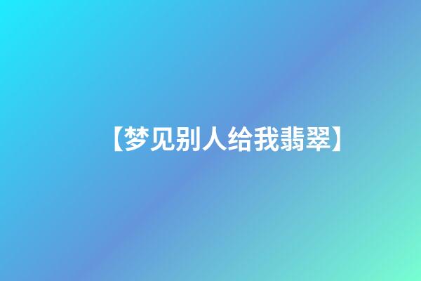 【梦见别人给我翡翠】