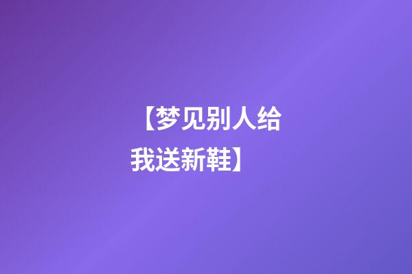 【梦见别人给我送新鞋】
