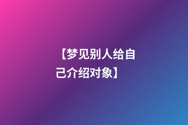 【梦见别人给自己介绍对象】