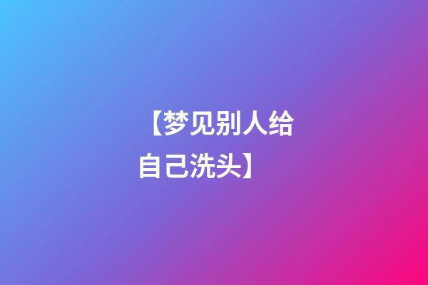 【梦见别人给自己洗头】