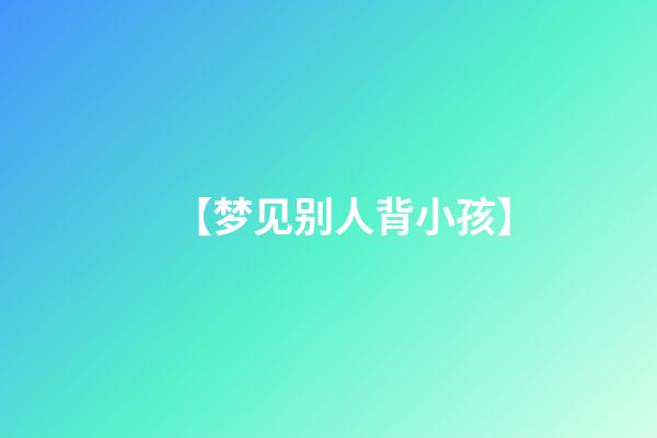 【梦见别人背小孩】