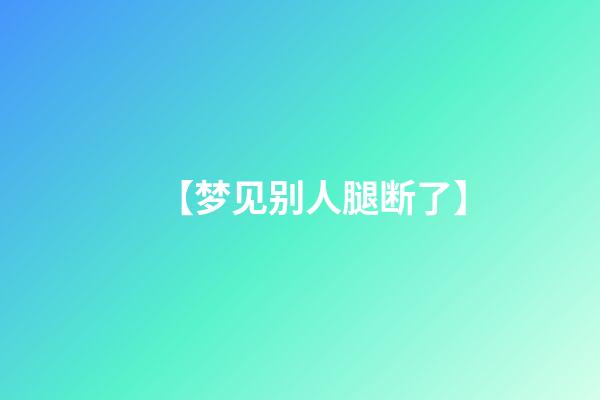 【梦见别人腿断了】