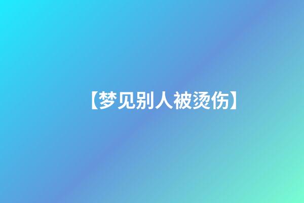 【梦见别人被烫伤】