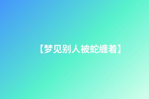 【梦见别人被蛇缠着】