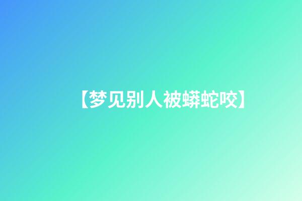 【梦见别人被蟒蛇咬】
