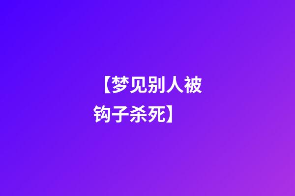 【梦见别人被钩子杀死】