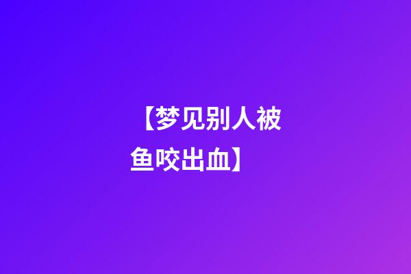 【梦见别人被鱼咬出血】