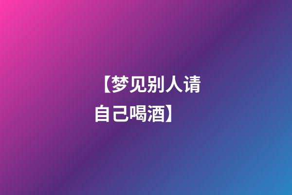 【梦见别人请自己喝酒】