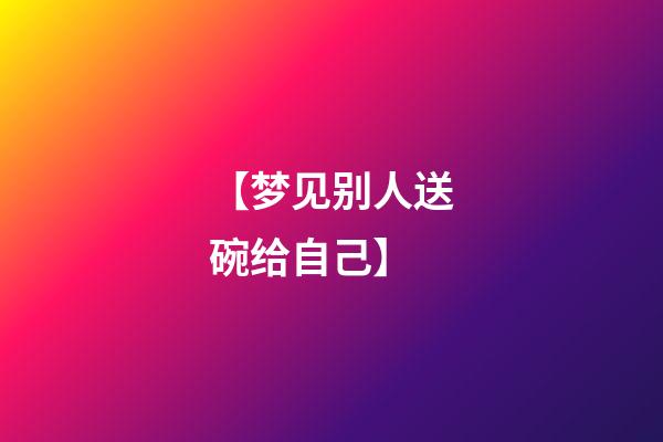 【梦见别人送碗给自己】