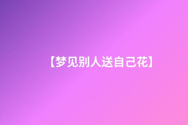 【梦见别人送自己花】