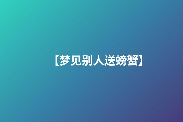 【梦见别人送螃蟹】