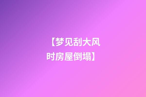 【梦见刮大风时房屋倒塌】