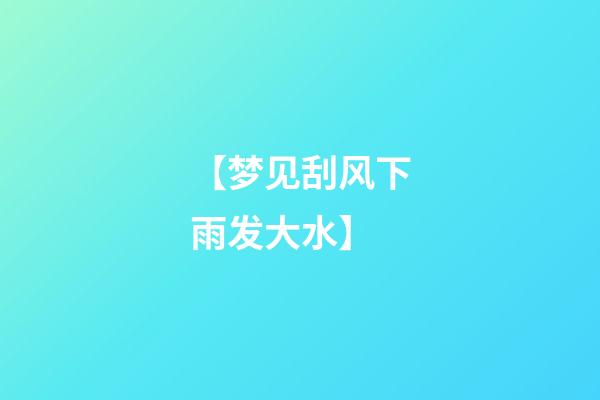 【梦见刮风下雨发大水】