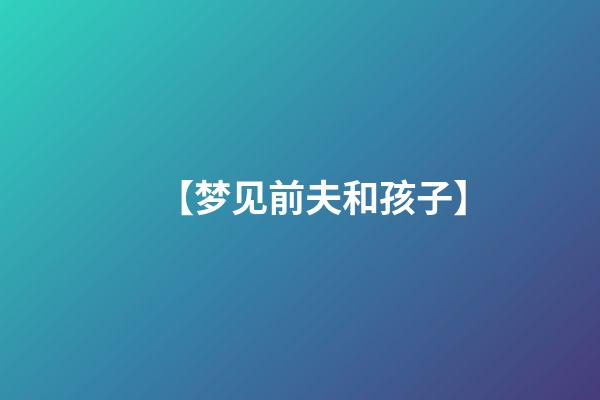 【梦见前夫和孩子】