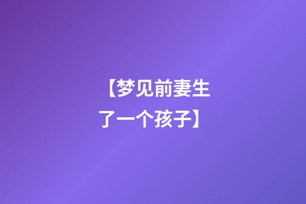 【梦见前妻生了一个孩子】