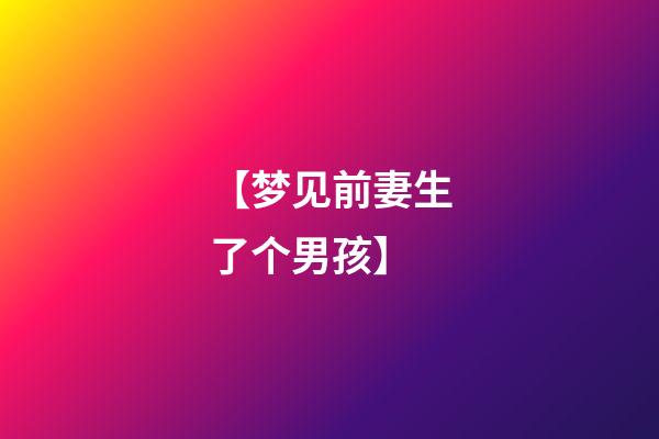 【梦见前妻生了个男孩】