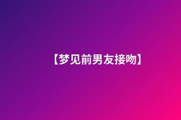 【梦见前男友接吻】