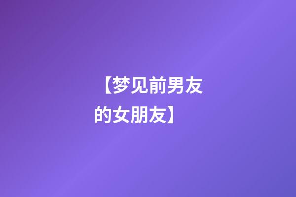 【梦见前男友的女朋友】