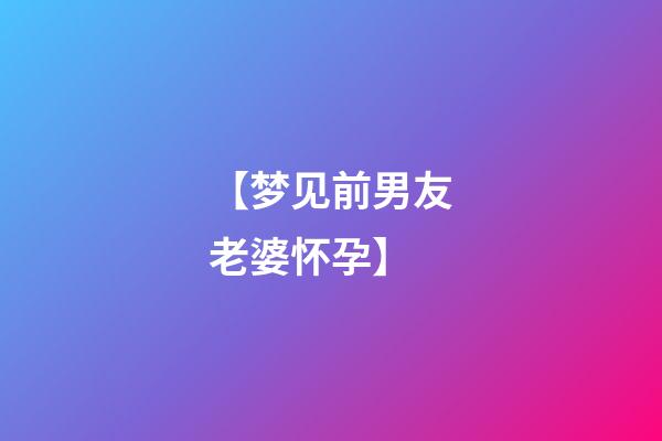 【梦见前男友老婆怀孕】