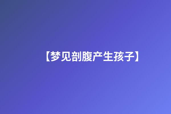 【梦见剖腹产生孩子】