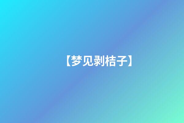 【梦见剥桔子】