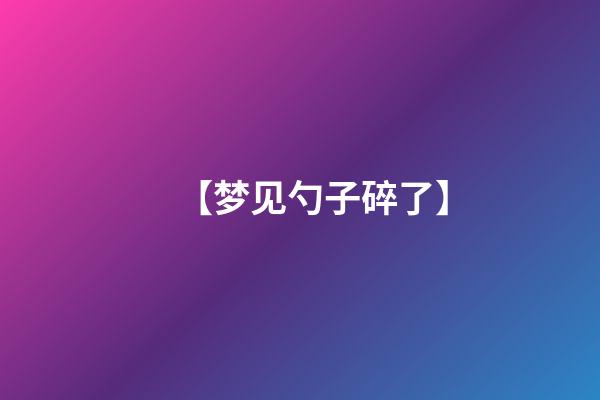 【梦见勺子碎了】