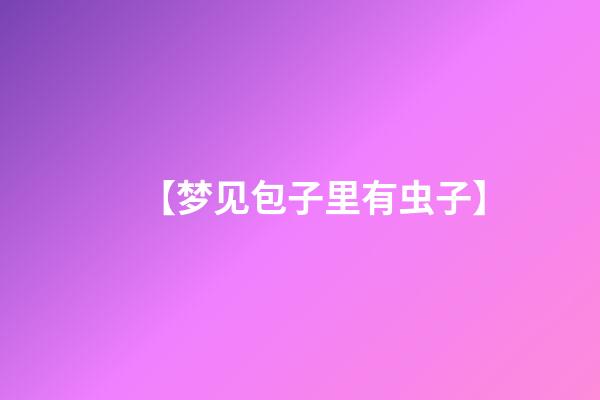 【梦见包子里有虫子】