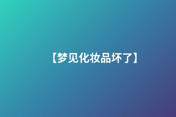 【梦见化妆品坏了】