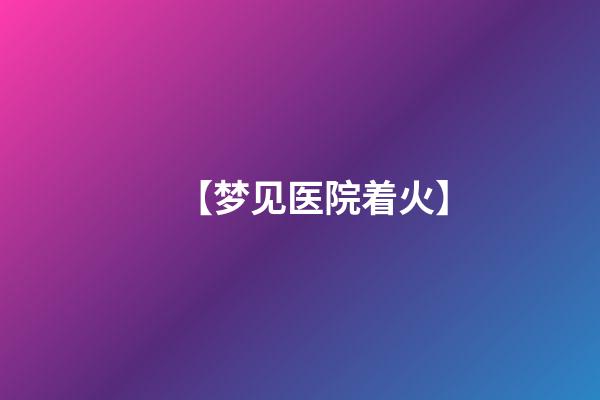 【梦见医院着火】