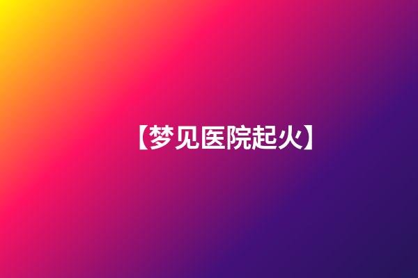 【梦见医院起火】