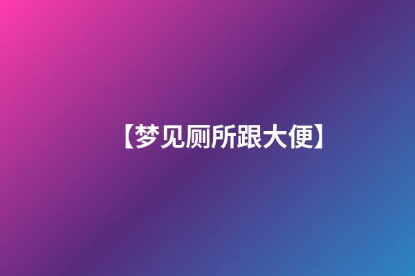 【梦见厕所跟大便】