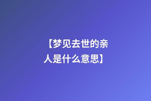 【梦见去世的亲人是什么意思】