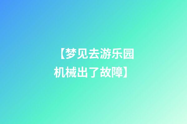 【梦见去游乐园机械出了故障】