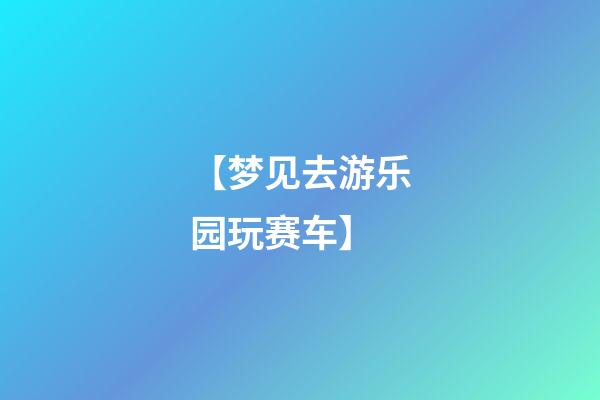 【梦见去游乐园玩赛车】