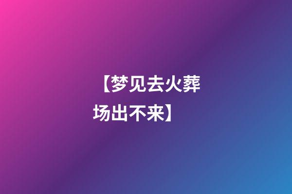 【梦见去火葬场出不来】