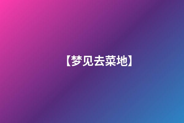 【梦见去菜地】