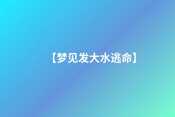 【梦见发大水逃命】