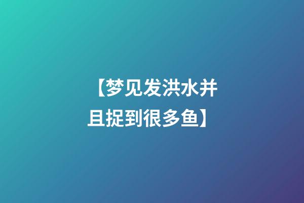【梦见发洪水并且捉到很多鱼】
