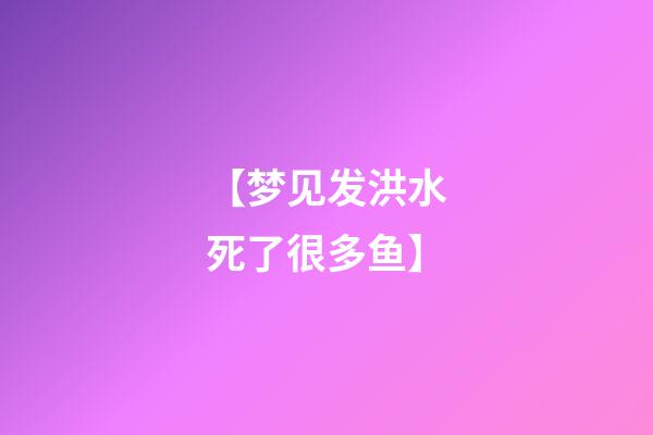 【梦见发洪水死了很多鱼】