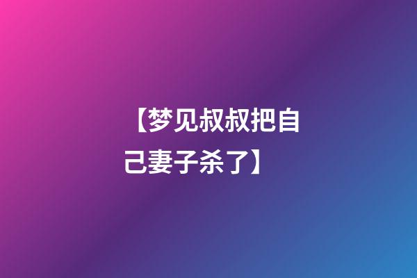 【梦见叔叔把自己妻子杀了】