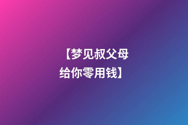 【梦见叔父母给你零用钱】