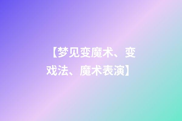 【梦见变魔术、变戏法、魔术表演】