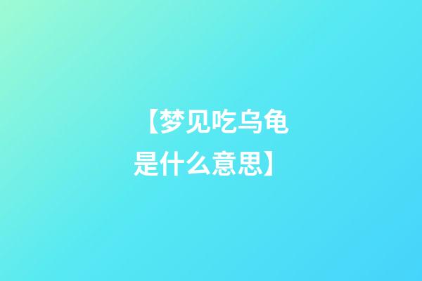 【梦见吃乌龟是什么意思】