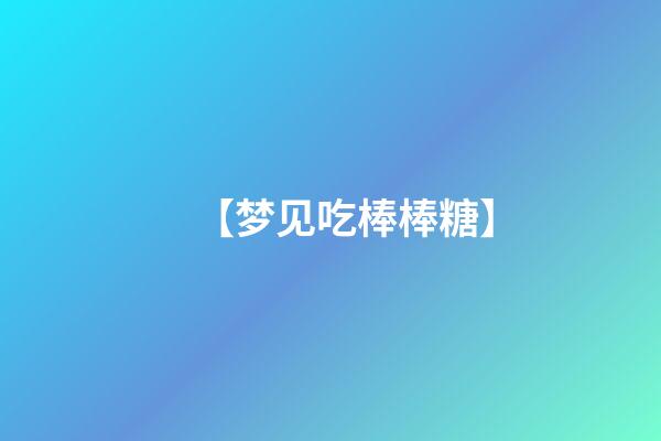 【梦见吃棒棒糖】