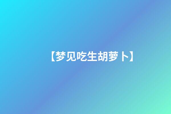 【梦见吃生胡萝卜】